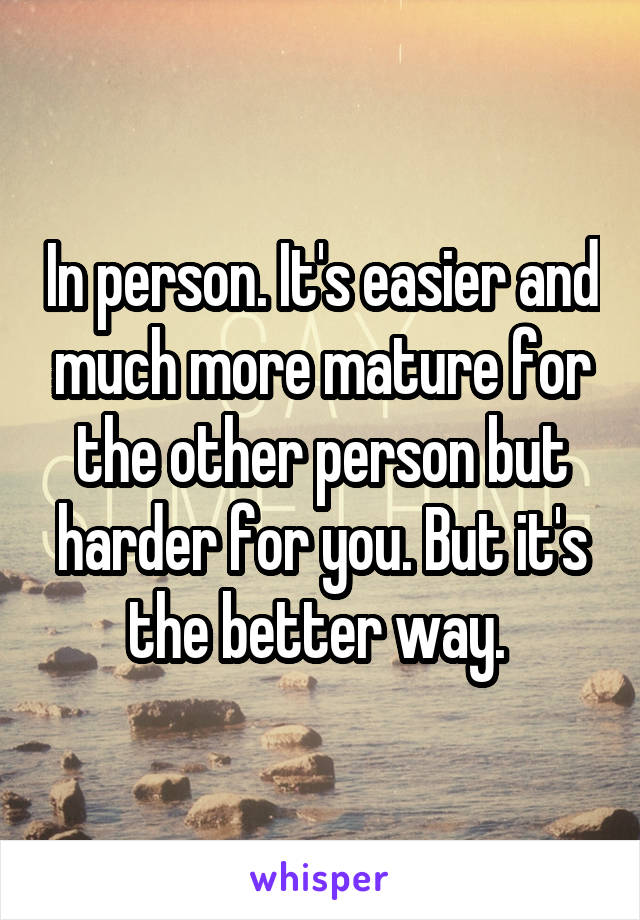 In person. It's easier and much more mature for the other person but harder for you. But it's the better way. 
