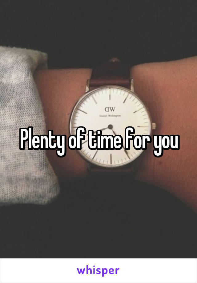 Plenty of time for you