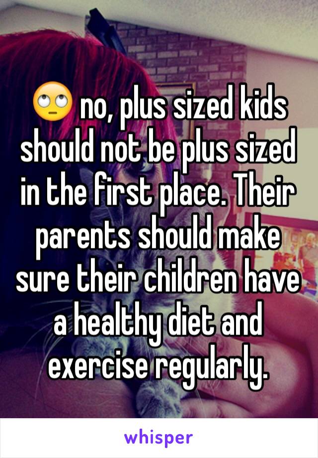 🙄 no, plus sized kids should not be plus sized in the first place. Their parents should make sure their children have a healthy diet and exercise regularly.