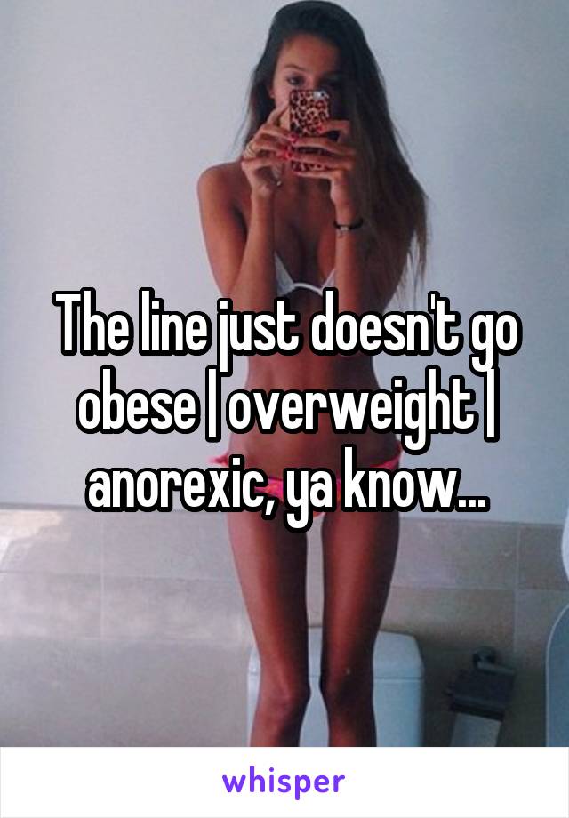 The line just doesn't go obese | overweight | anorexic, ya know...