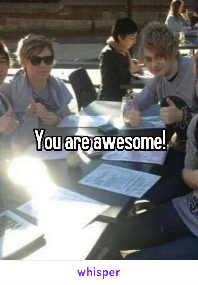 You are awesome!