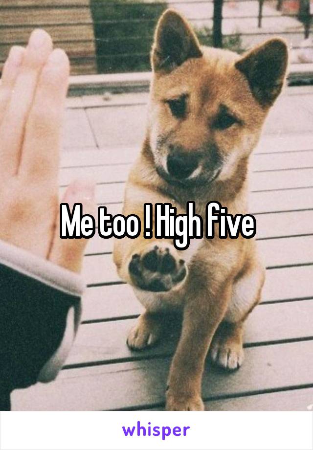 Me too ! High five