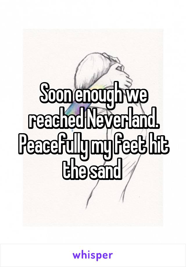 Soon enough we reached Neverland. Peacefully my feet hit the sand 