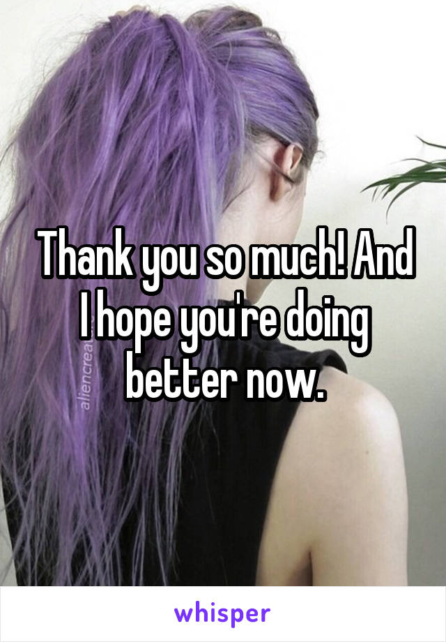 Thank you so much! And I hope you're doing better now.