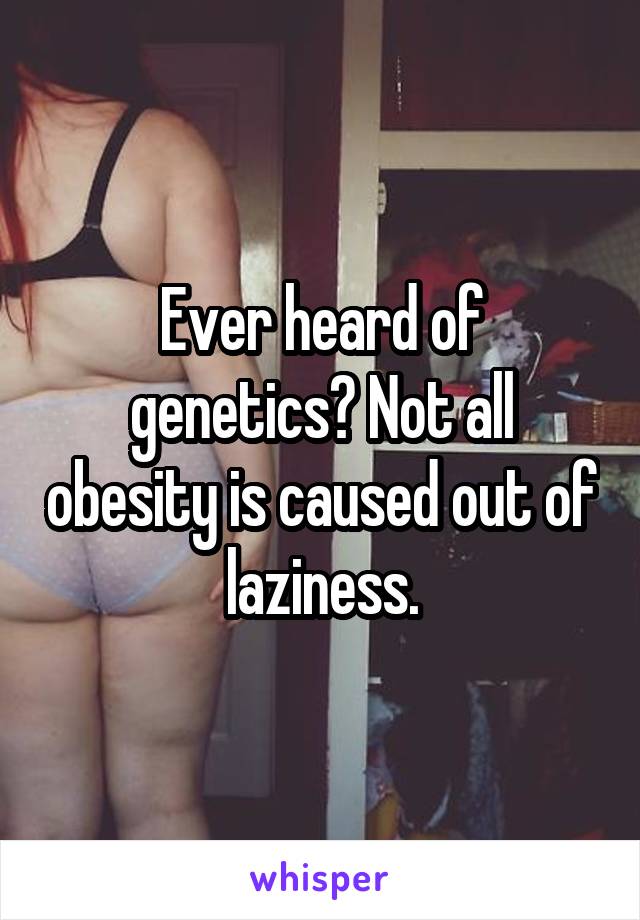 Ever heard of genetics? Not all obesity is caused out of laziness.