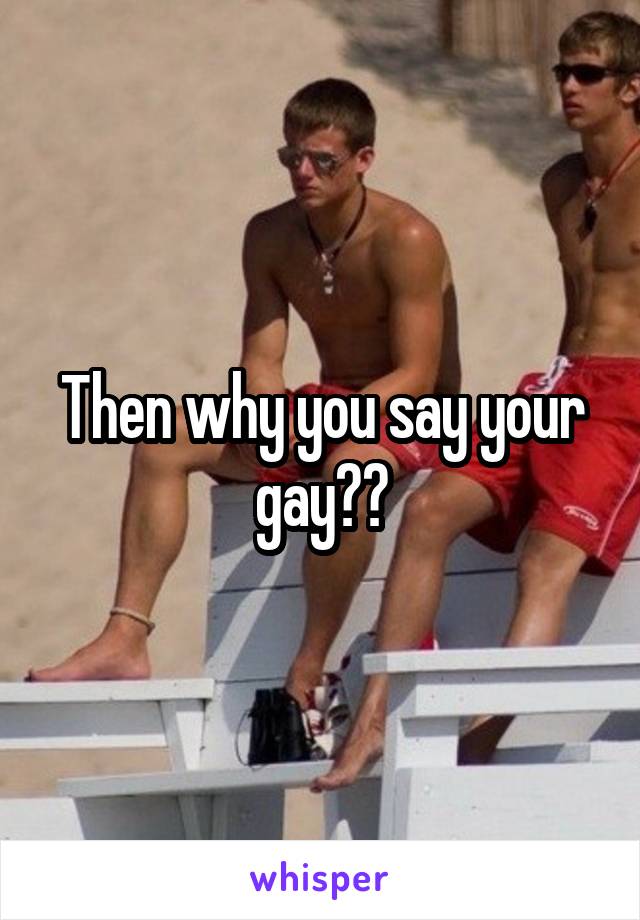 Then why you say your gay??