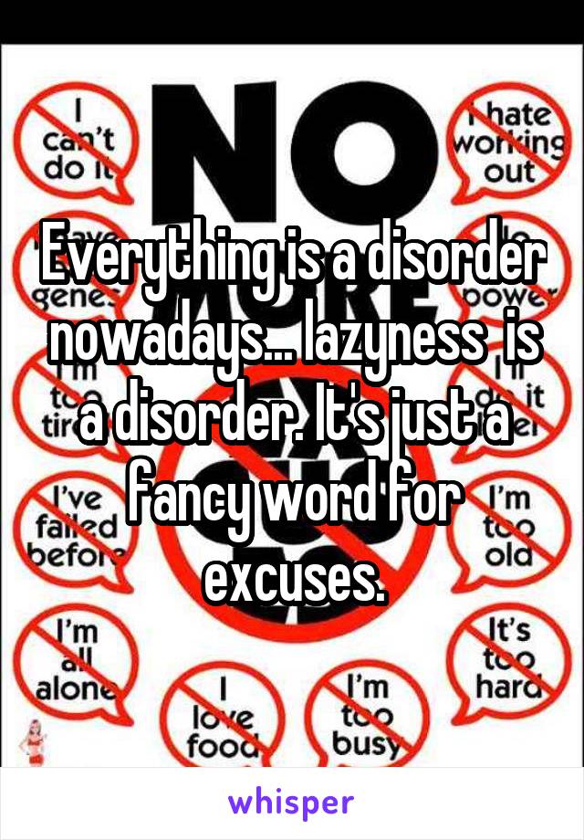 Everything is a disorder nowadays... lazyness  is a disorder. It's just a fancy word for excuses.