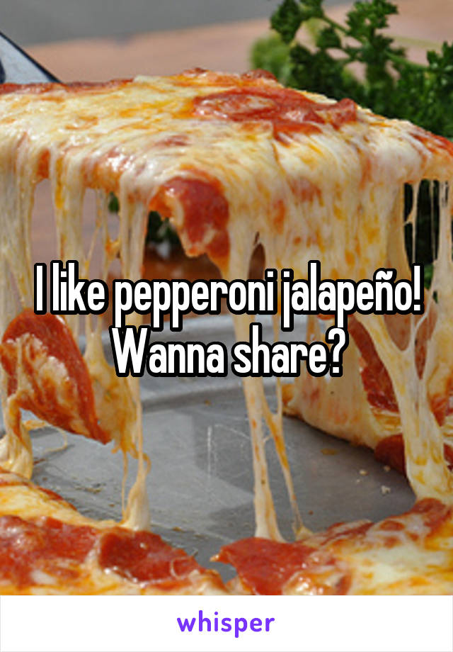 I like pepperoni jalapeño! Wanna share?