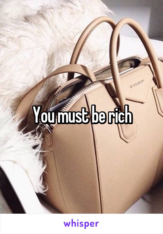 You must be rich