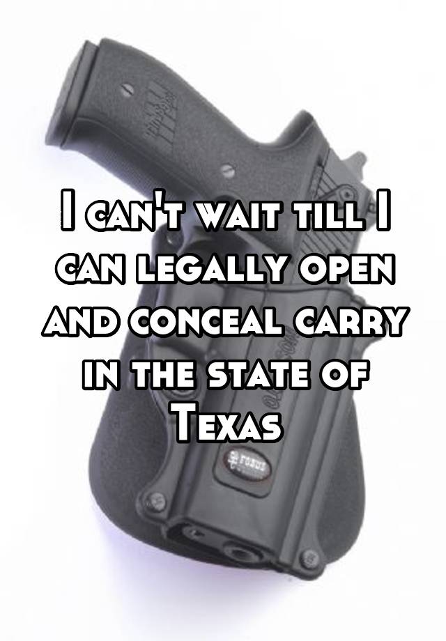 I can't wait till I can legally open and conceal carry in the state of Texas