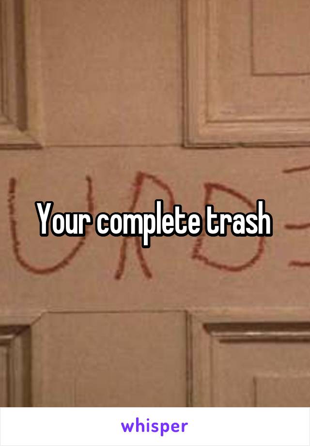 Your complete trash 