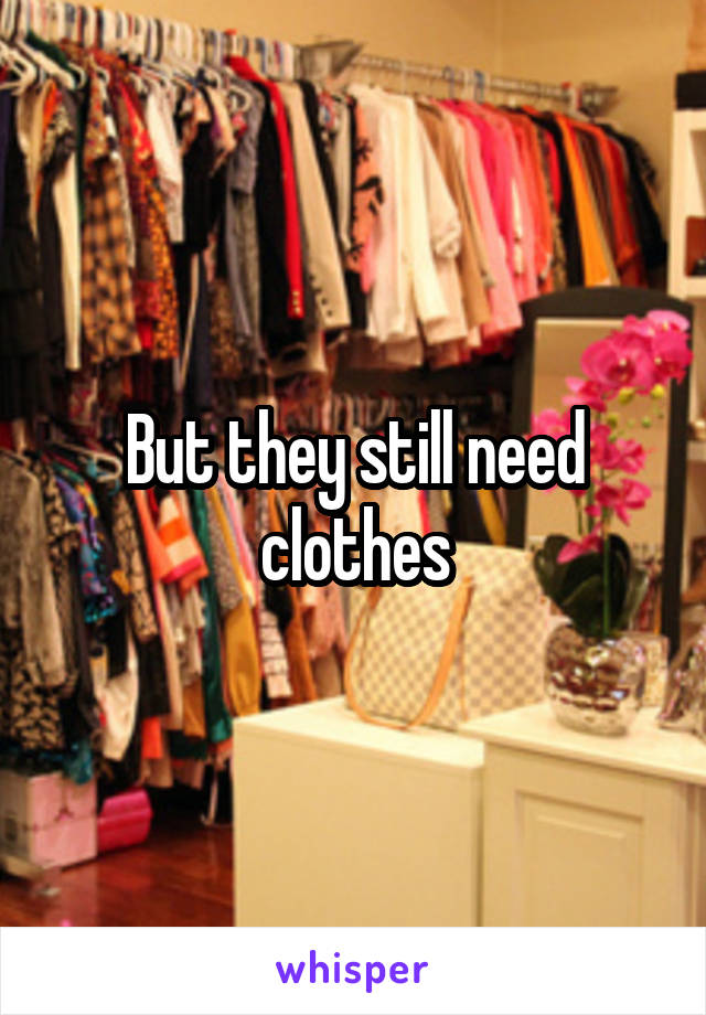 But they still need clothes