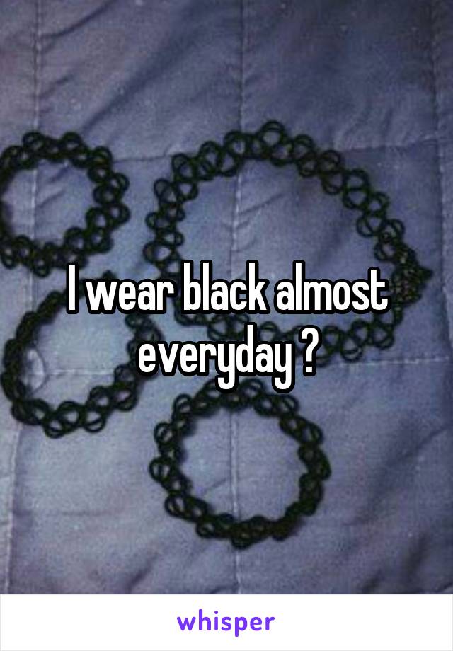 I wear black almost everyday 😅