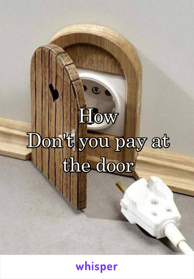 How
Don't you pay at the door