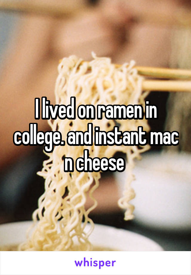 I lived on ramen in college. and instant mac n cheese 