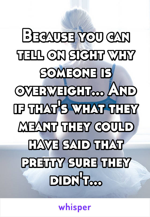 Because you can tell on sight why someone is overweight... And if that's what they meant they could have said that pretty sure they didn't...