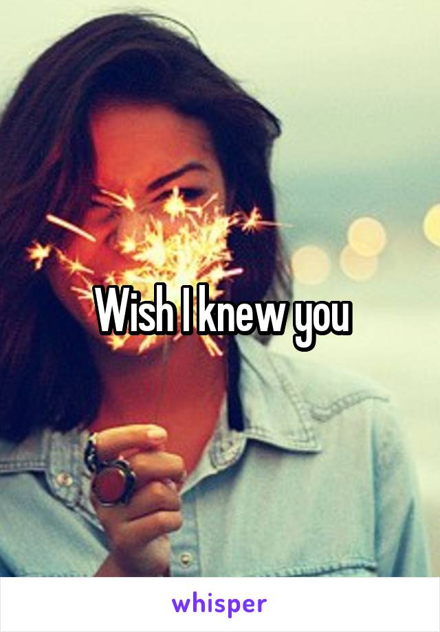 Wish I knew you