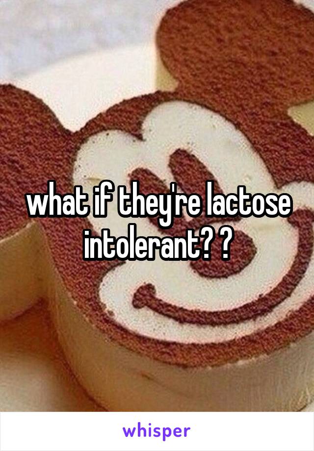 what if they're lactose intolerant? 😉