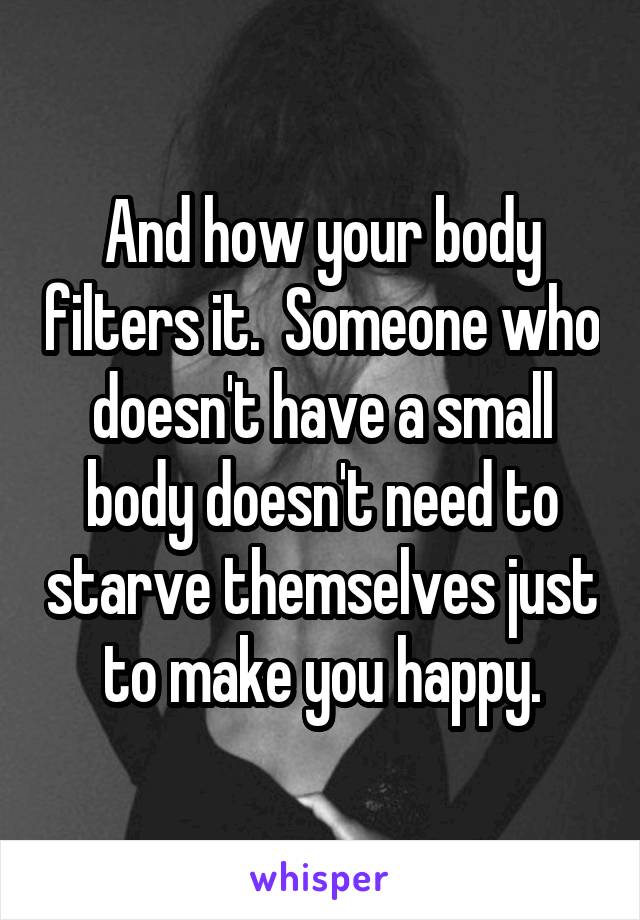 And how your body filters it.  Someone who doesn't have a small body doesn't need to starve themselves just to make you happy.