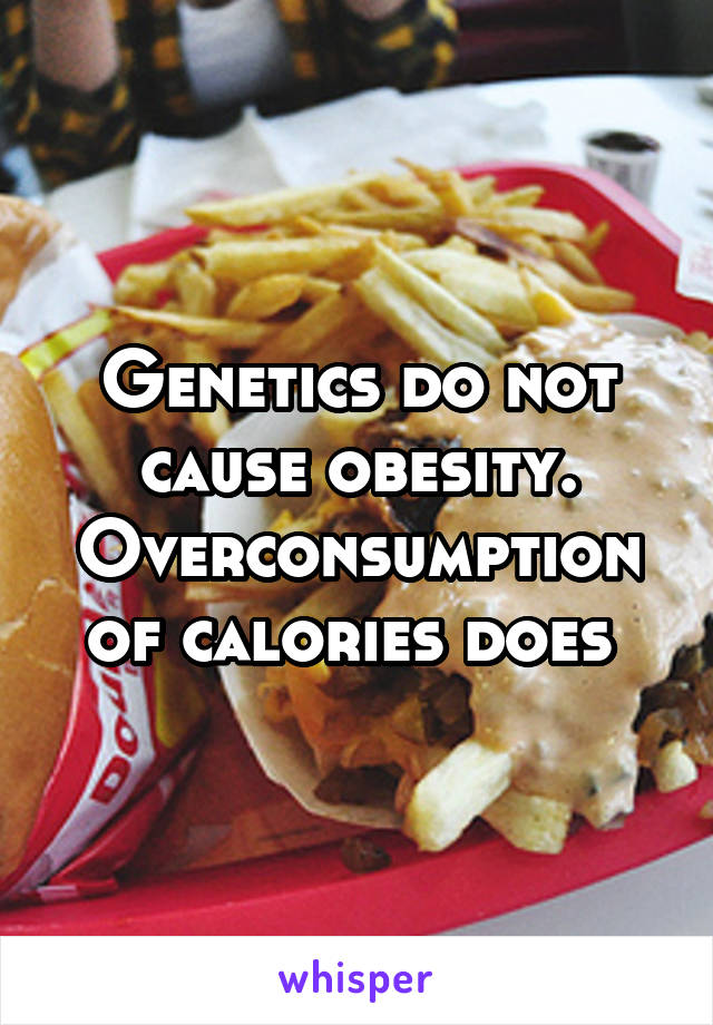 Genetics do not cause obesity. Overconsumption of calories does 