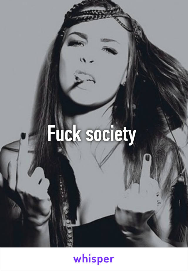 Fuck society 