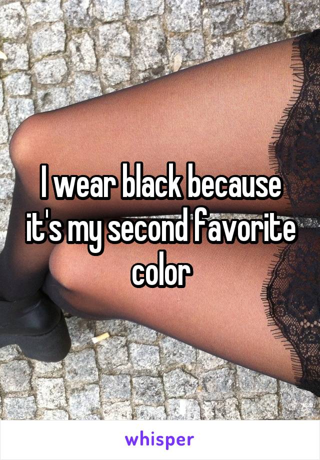 I wear black because it's my second favorite color