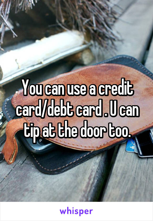 You can use a credit card/debt card . U can tip at the door too.