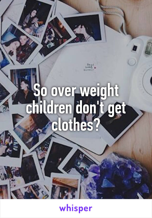 So over weight children don't get clothes?