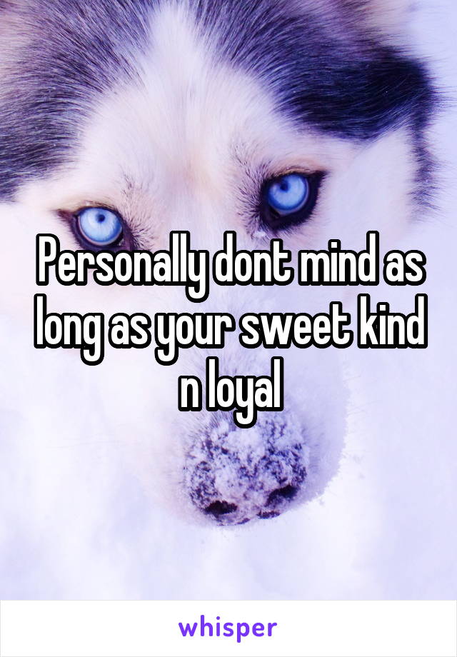 Personally dont mind as long as your sweet kind n loyal