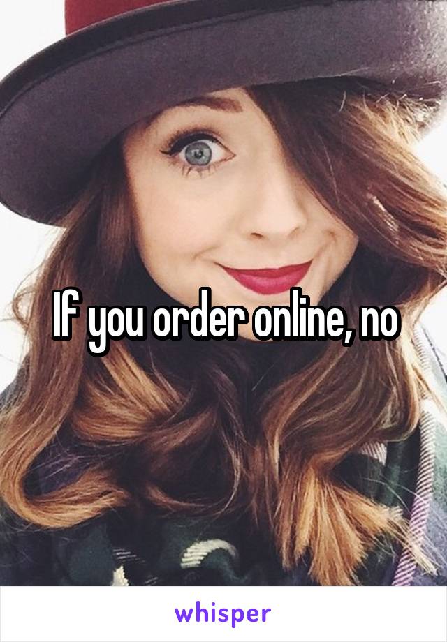 If you order online, no