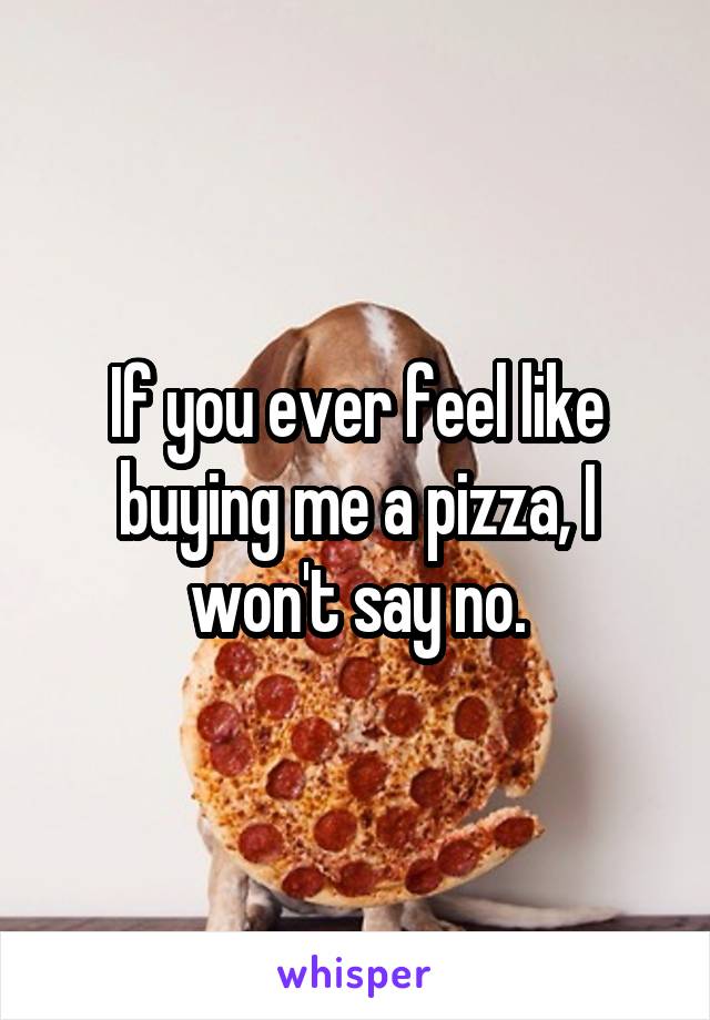 If you ever feel like buying me a pizza, I won't say no.