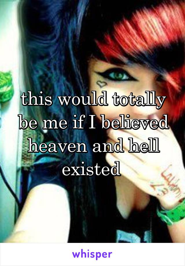 this would totally be me if I believed heaven and hell existed 
