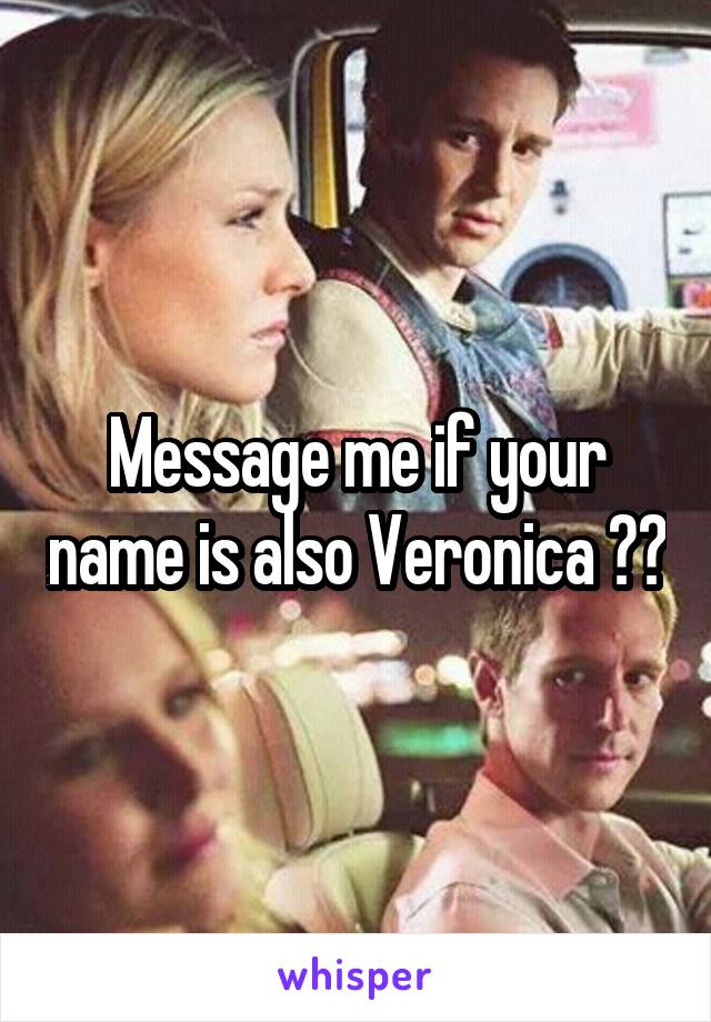 Message me if your name is also Veronica ☺️