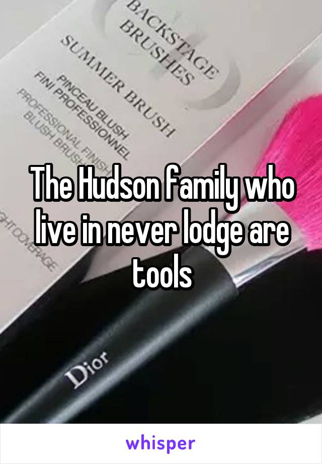 The Hudson family who live in never lodge are tools
