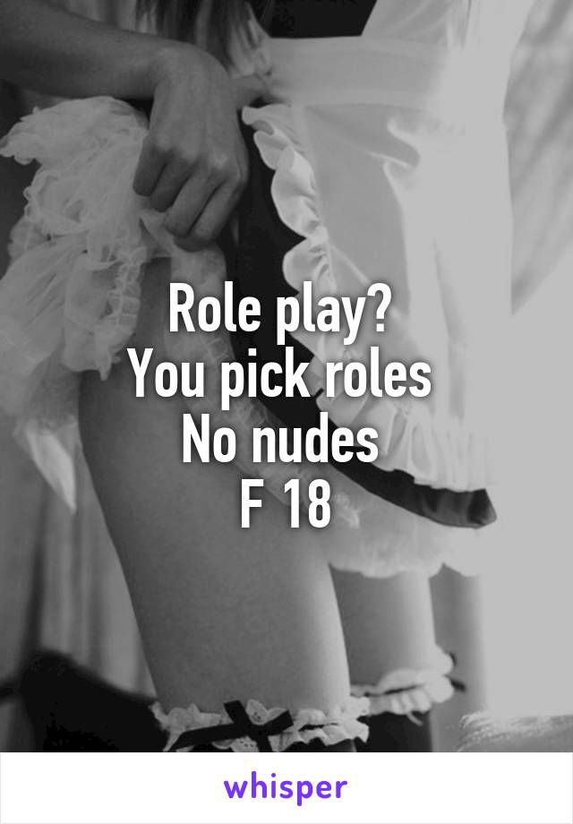 Role play? 
You pick roles 
No nudes 
F 18