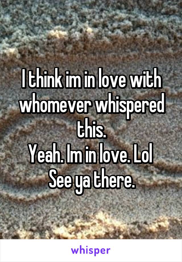 I think im in love with whomever whispered this.
Yeah. Im in love. Lol 
See ya there.