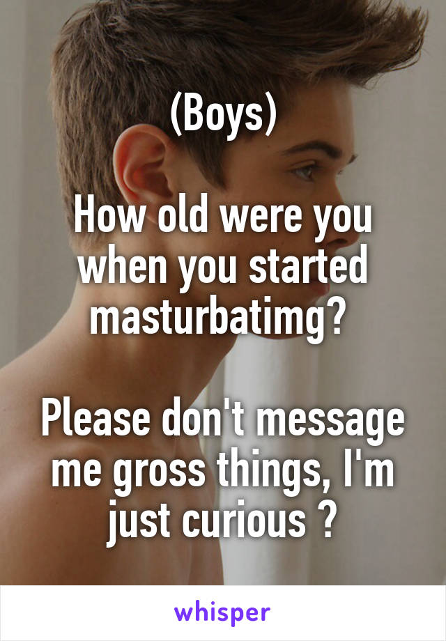(Boys)

How old were you when you started masturbatimg? 

Please don't message me gross things, I'm just curious 🙊