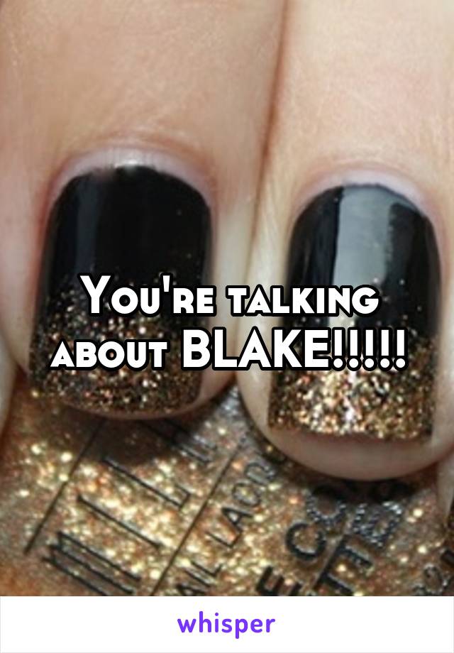 You're talking about BLAKE!!!!!