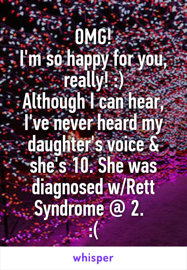 OMG!
I'm so happy for you, really! :)
Although I can hear, I've never heard my daughter's voice & she's 10. She was diagnosed w/Rett Syndrome @ 2.  
:(