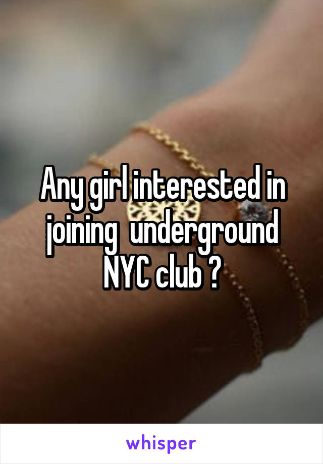 Any girl interested in joining  underground NYC club ?