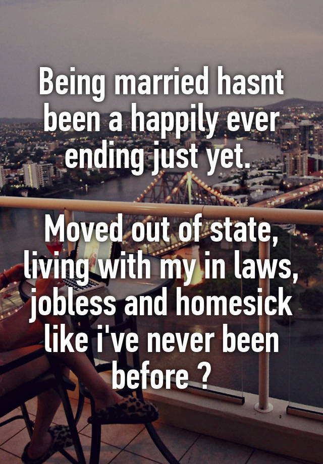 Being married hasnt been a happily ever ending just yet. 

Moved out of state, living with my in laws, jobless and homesick like i've never been before 😩