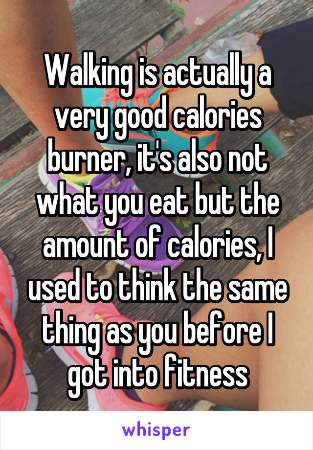 Walking is actually a very good calories burner, it's also not what you eat but the amount of calories, I used to think the same thing as you before I got into fitness