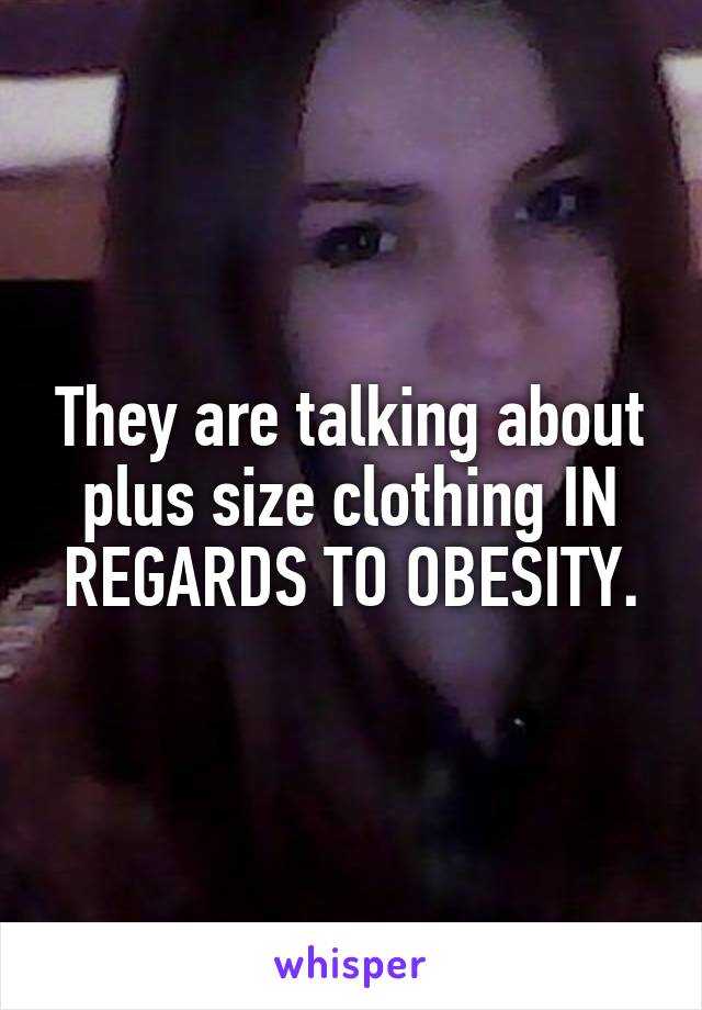 They are talking about plus size clothing IN REGARDS TO OBESITY.