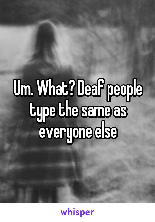 Um. What? Deaf people type the same as everyone else