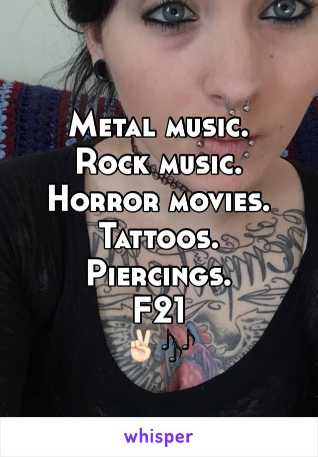 Metal music. 
Rock music. 
Horror movies. 
Tattoos.
Piercings. 
F21 
✌🏻️🎶