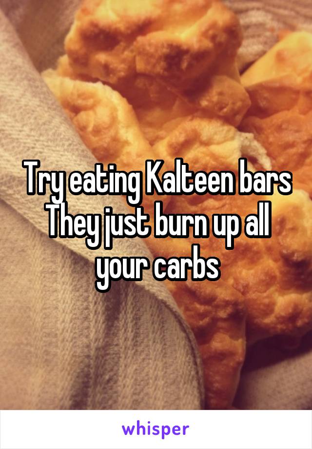 Try eating Kalteen bars
They just burn up all your carbs