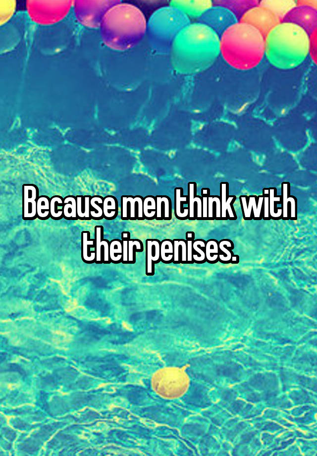 Because Men Think With Their Penises 