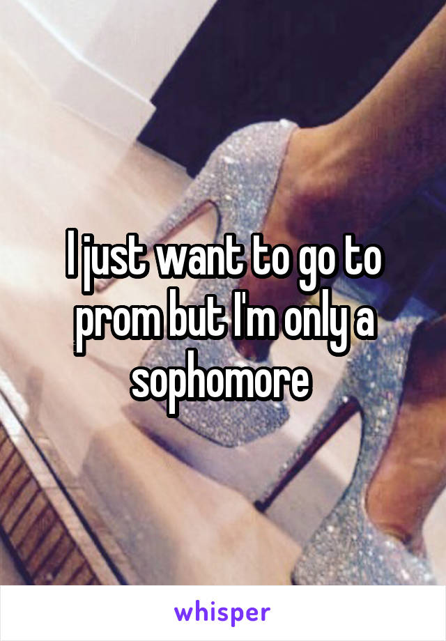 I just want to go to prom but I'm only a sophomore 
