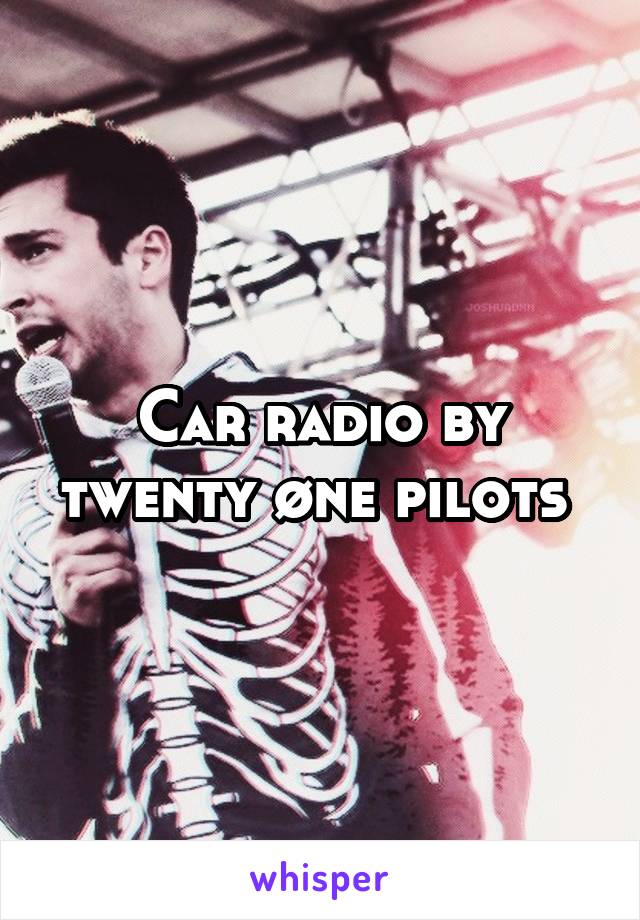 Car radio by twenty øne pilots 