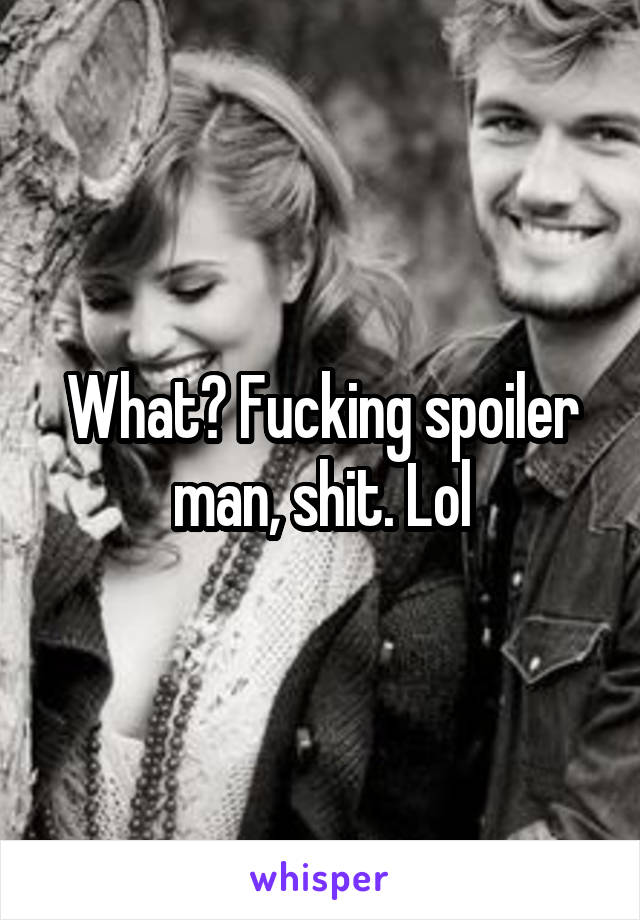 What? Fucking spoiler man, shit. Lol